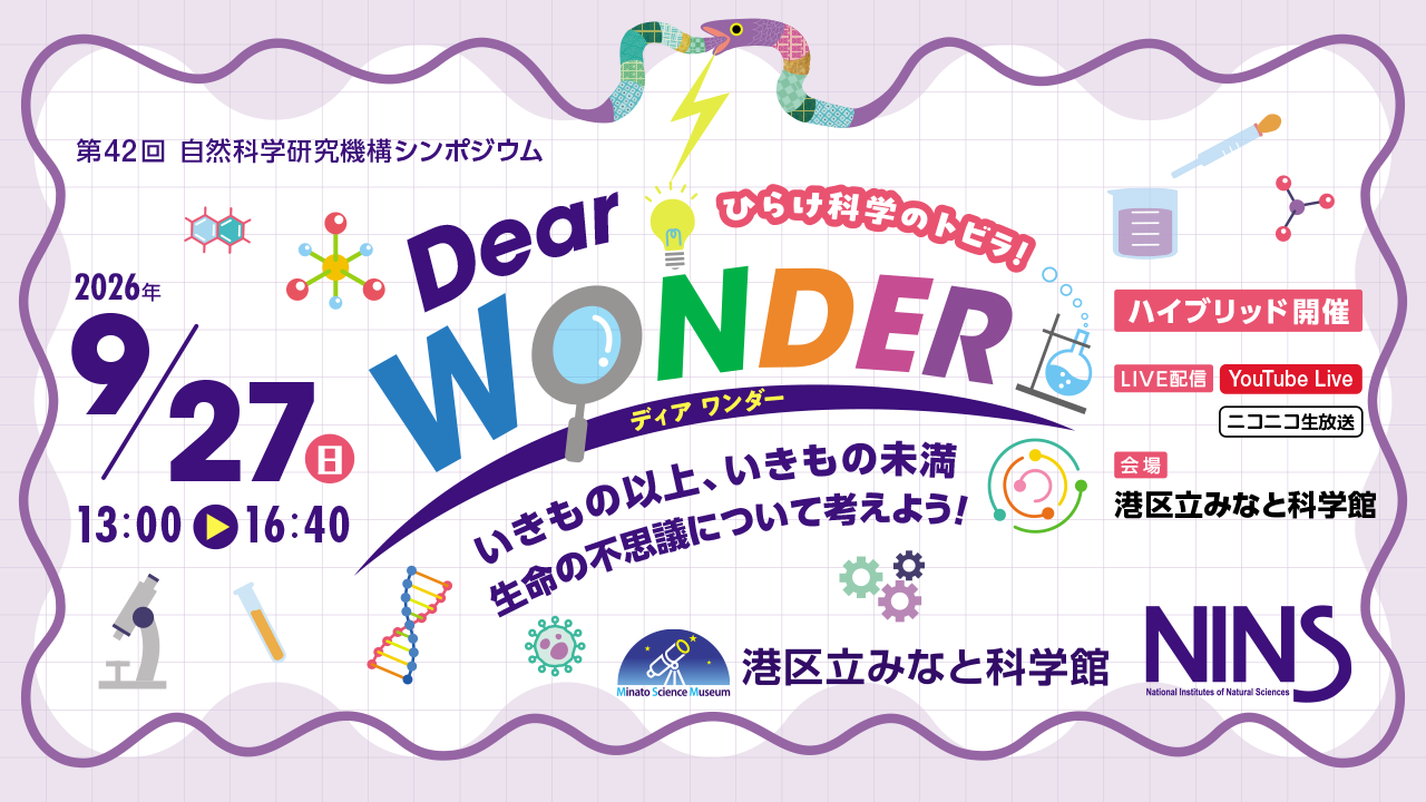 ひらけ科学のトビラ！Dear WONDER（第42回 自然科学研究機構シンポジウム） 　「いきもの以上、いきもの未満　生命の不思議について考えよう！」