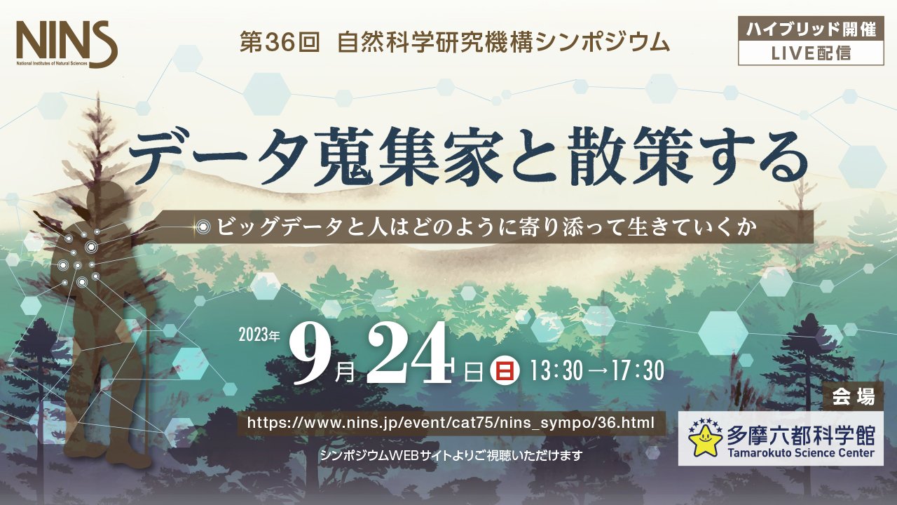 第36回 自然科学研究機構シンポジウム 「データ蒐集家と散策する」　− ビッグデータと人はどのように寄り添って生きていくか −